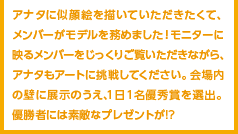 アナタに似顔絵を描いていただきたくて、メンバーがモデルを務めました！モニターに映るメンバーをじっくりご覧いただきながら、アナタもアートに挑戦してください。会場内の壁に展示のうえ、１日１名優秀賞を選出。優勝者には素敵なプレゼントが!?