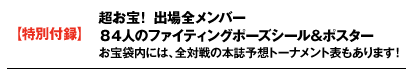 【特別付録】超お宝！ 出場全メンバー　８４人のファイティングポーズシール＆ポスター お宝袋内には、全対戦の本誌予想トーナメント表もあります！