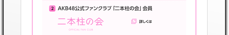 2 AKB48公式ファンクラブ「二本柱の会」会員