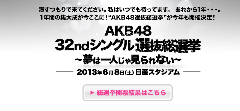 AKB48 32ndシングル 選抜総選挙
	「潰すつもりで来てください。私はいつでも待ってます。」あれから1年・・・。