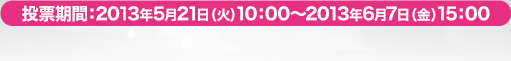 投票期間：2013年5月21日（火）10：00～2013年6月7日（金）15：00