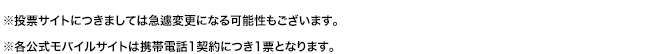 ※投票サイトにつきましては急遽変更になる可能性もございます。※各公式モバイルサイトは携帯電話1契約につき1票となります。