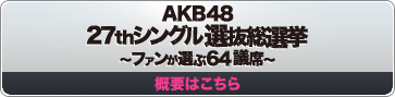 AKB48 27thシングル 選抜総選挙 ～ファンが選ぶ64議席～ 概要はこちら