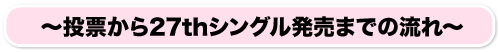 ～投票から27thシングル発売までの流れ～