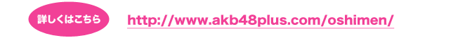 詳しくはこちら http://www.akb48plus.com/oshimen