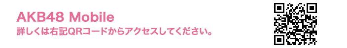 AKB48 Mobile 詳しくは右記QRコードからアクセスしてください。