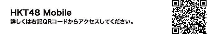 HKT48 Mobile 詳しくは右記QRコードからアクセスしてください。