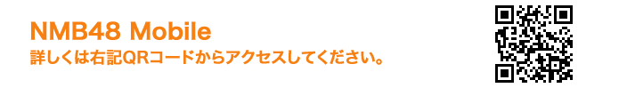 NMB48 Mobile 詳しくは右記QRコードからアクセスしてください。