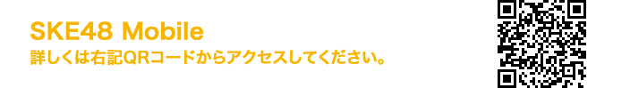 SKE48 Mobile 詳しくは右記QRコードからアクセスしてください。