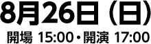 8月26日（日）開場 15:00・開演 17:00