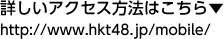 詳しいアクセス方法はこちら - http://www.hkt48.jp/mobile