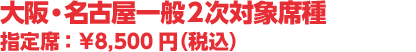 大阪・名古屋一般2次対象席種 指定席 /ファミリーエリア席 :¥8,500円(税込)