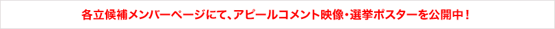 各立候補メンバーページにて、アピールコメント映像・選挙ポスターを公開中