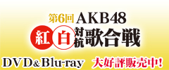 第6回AKB紅白対抗歌合戦DVD＆Blu-lay大好評販売中！