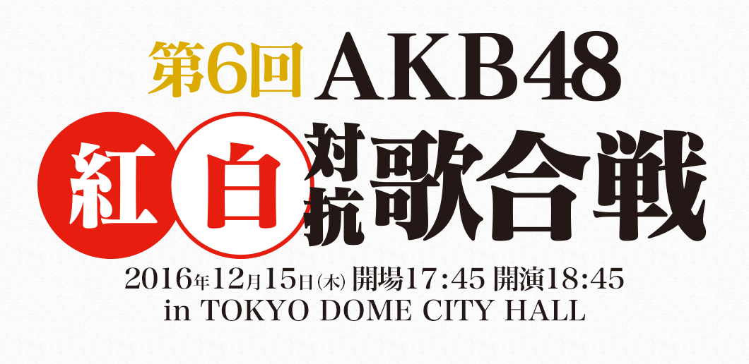 第6回AKB48紅白対抗歌合戦2016年12月15日（木）開場17:45 開演18:45in TOKYO DOME CITY HALL