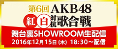 第6回AKB48紅白対抗歌合戦舞台裏SHOWROOM生配信2016年12月15日（木）18:30〜配信