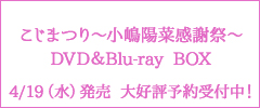こじまつりDVD_Blu-ray BOX 4/19(水)発売 大好評予約受付中！