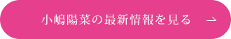 小嶋陽菜の最新情報を見る