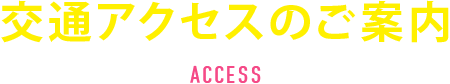 交通アクセスのご案内 ACCESS