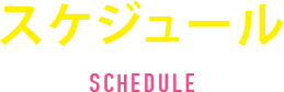 スケジュール SCHEDULE