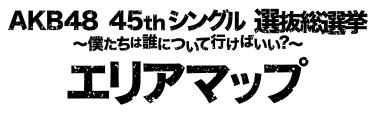 AKB48 45thシングル選抜総選挙~僕たちは誰について行けばいい？~エリアマップ