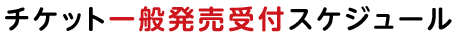 チケット一般発売受付スケジュール