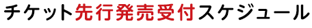 チケット先行発売受付スケジュール