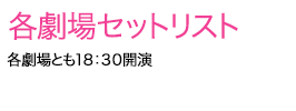 各劇場セットリスト 各劇場とも１８：３０開演