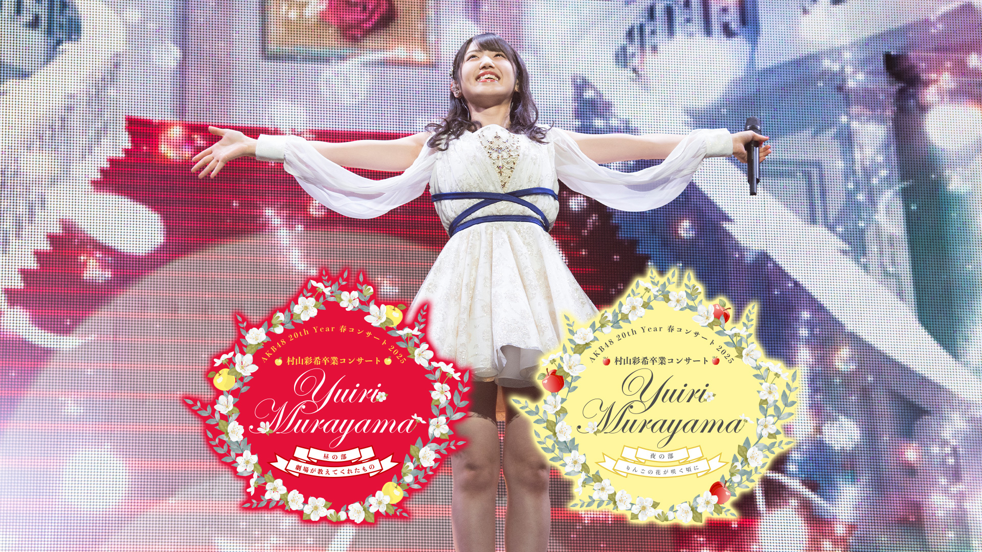 AKB48 20th Year 春コンサート2025　村山彩希卒業コンサート　昼の部　〜劇場が教えてくれたもの〜/夜の部　〜りんごの花が咲く頃に〜