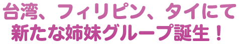 台湾、フィリピン、タイにて新たな姉妹グループ誕生！